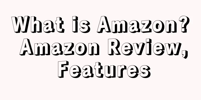 What is Amazon? Amazon Review, Features