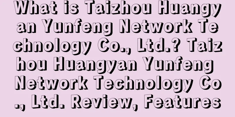 What is Taizhou Huangyan Yunfeng Network Technology Co., Ltd.? Taizhou Huangyan Yunfeng Network Technology Co., Ltd. Review, Features