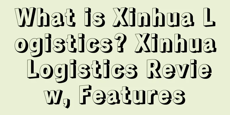 What is Xinhua Logistics? Xinhua Logistics Review, Features