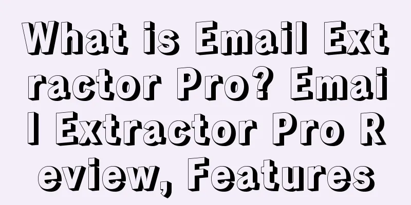 What is Email Extractor Pro? Email Extractor Pro Review, Features