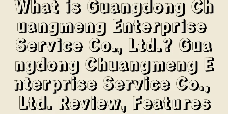 What is Guangdong Chuangmeng Enterprise Service Co., Ltd.? Guangdong Chuangmeng Enterprise Service Co., Ltd. Review, Features
