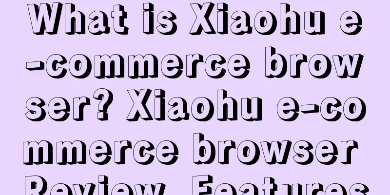 What is Xiaohu e-commerce browser? Xiaohu e-commerce browser Review, Features