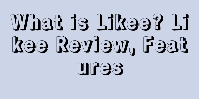 What is Likee? Likee Review, Features