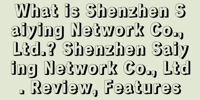 What is Shenzhen Saiying Network Co., Ltd.? Shenzhen Saiying Network Co., Ltd. Review, Features