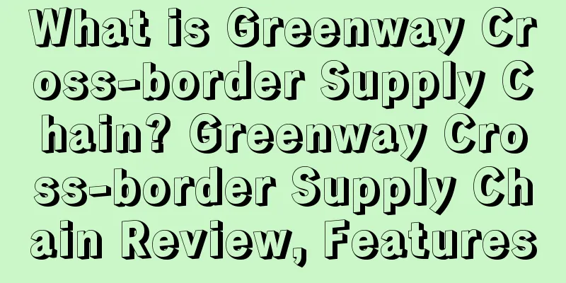 What is Greenway Cross-border Supply Chain? Greenway Cross-border Supply Chain Review, Features