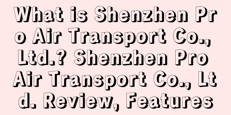 What is Shenzhen Pro Air Transport Co., Ltd.? Shenzhen Pro Air Transport Co., Ltd. Review, Features