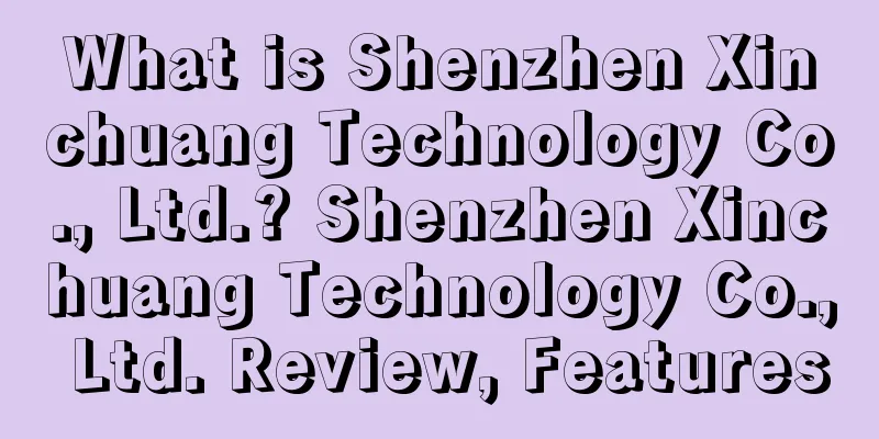 What is Shenzhen Xinchuang Technology Co., Ltd.? Shenzhen Xinchuang Technology Co., Ltd. Review, Features
