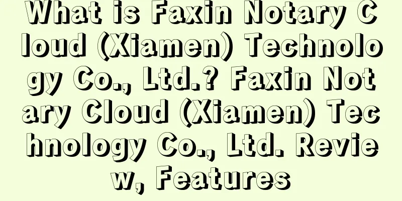 What is Faxin Notary Cloud (Xiamen) Technology Co., Ltd.? Faxin Notary Cloud (Xiamen) Technology Co., Ltd. Review, Features