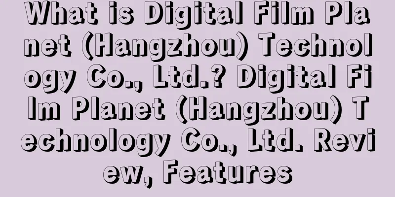 What is Digital Film Planet (Hangzhou) Technology Co., Ltd.? Digital Film Planet (Hangzhou) Technology Co., Ltd. Review, Features