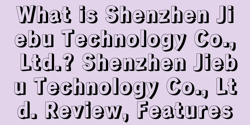 What is Shenzhen Jiebu Technology Co., Ltd.? Shenzhen Jiebu Technology Co., Ltd. Review, Features