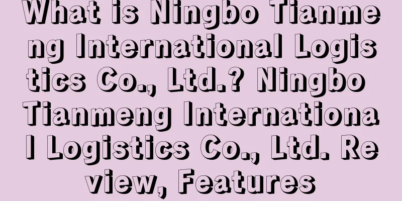 What is Ningbo Tianmeng International Logistics Co., Ltd.? Ningbo Tianmeng International Logistics Co., Ltd. Review, Features