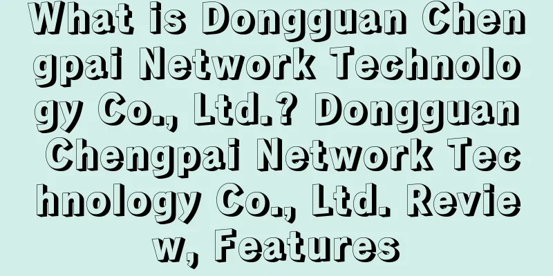 What is Dongguan Chengpai Network Technology Co., Ltd.? Dongguan Chengpai Network Technology Co., Ltd. Review, Features