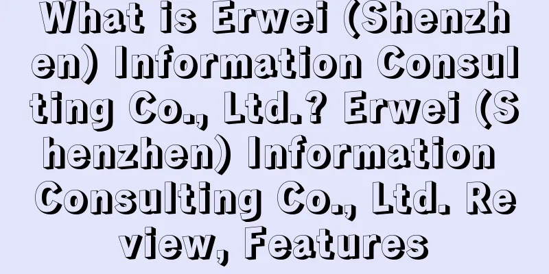 What is Erwei (Shenzhen) Information Consulting Co., Ltd.? Erwei (Shenzhen) Information Consulting Co., Ltd. Review, Features