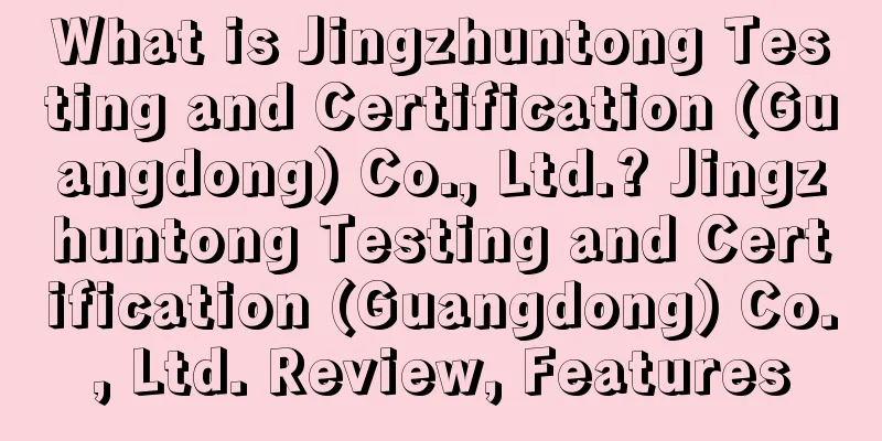 What is Jingzhuntong Testing and Certification (Guangdong) Co., Ltd.? Jingzhuntong Testing and Certification (Guangdong) Co., Ltd. Review, Features