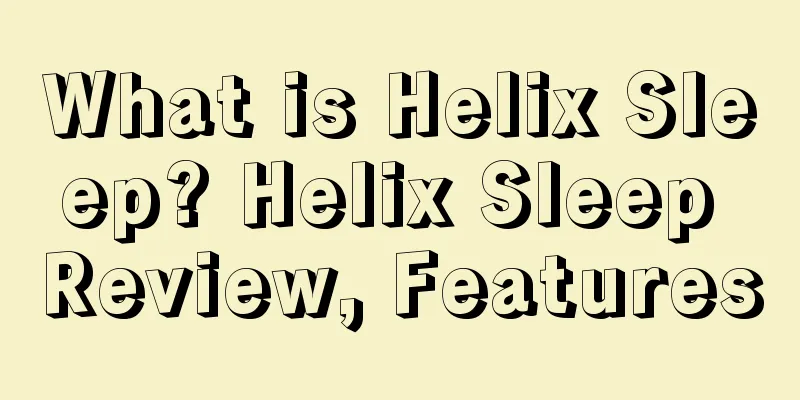 What is Helix Sleep? Helix Sleep Review, Features
