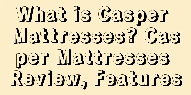 What is Casper Mattresses? Casper Mattresses Review, Features