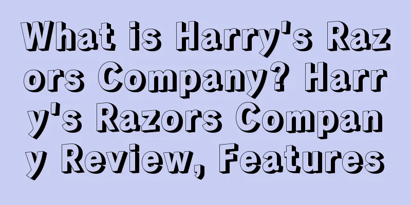 What is Harry's Razors Company? Harry's Razors Company Review, Features