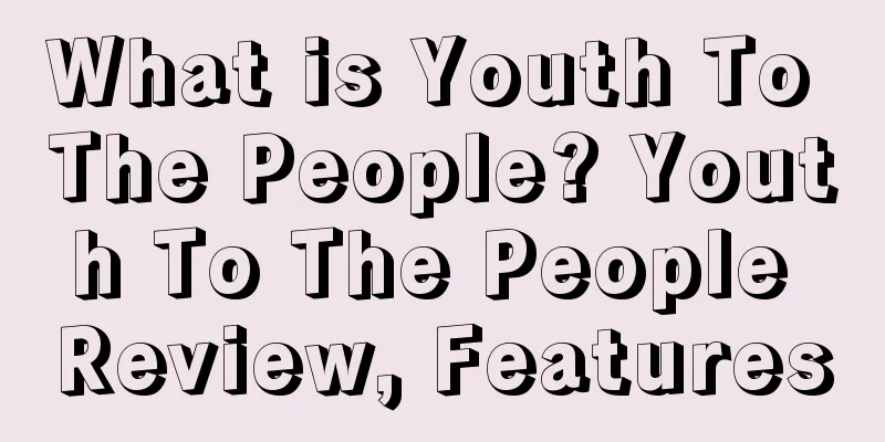 What is Youth To The People? Youth To The People Review, Features