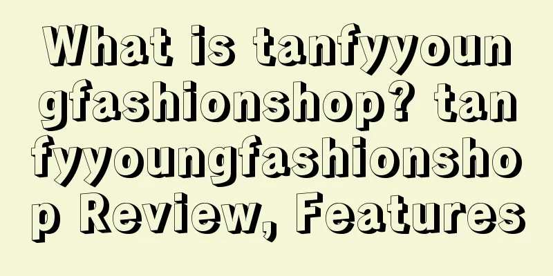 What is tanfyyoungfashionshop? tanfyyoungfashionshop Review, Features