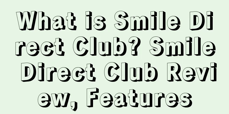 What is Smile Direct Club? Smile Direct Club Review, Features