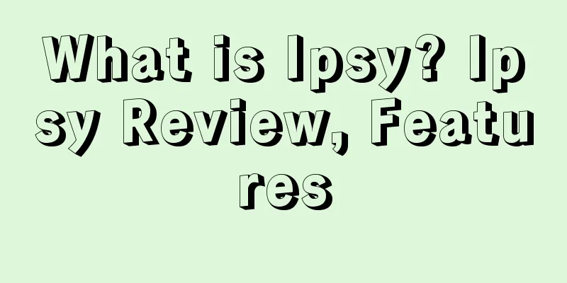 What is Ipsy? Ipsy Review, Features