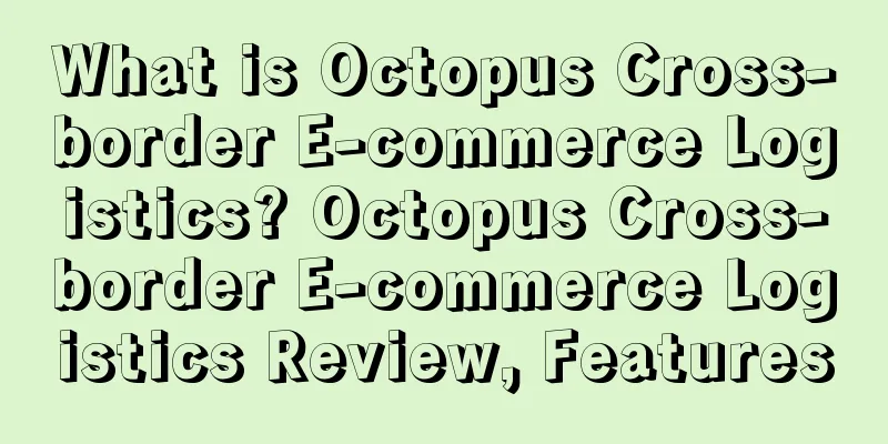 What is Octopus Cross-border E-commerce Logistics? Octopus Cross-border E-commerce Logistics Review, Features