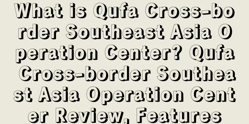 What is Qufa Cross-border Southeast Asia Operation Center? Qufa Cross-border Southeast Asia Operation Center Review, Features
