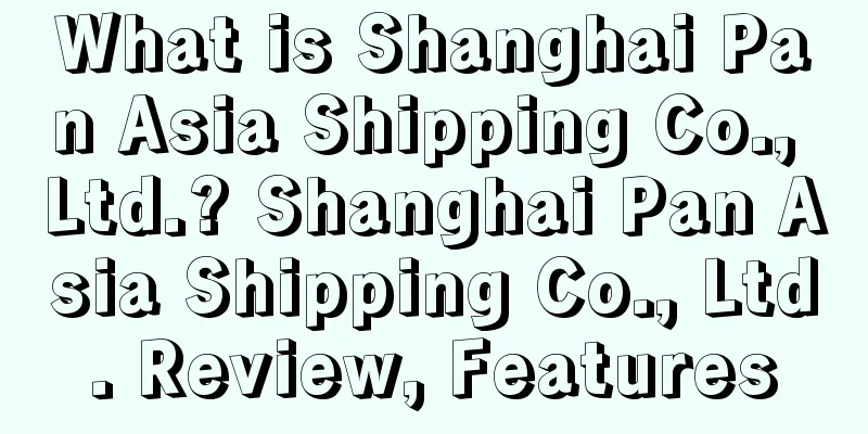 What is Shanghai Pan Asia Shipping Co., Ltd.? Shanghai Pan Asia Shipping Co., Ltd. Review, Features