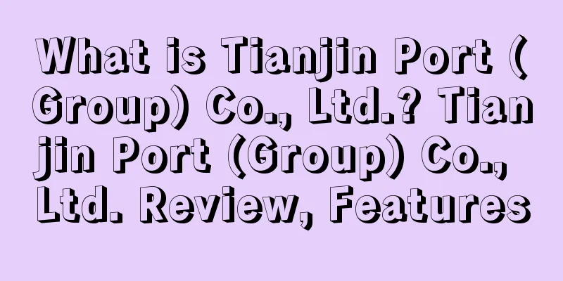 What is Tianjin Port (Group) Co., Ltd.? Tianjin Port (Group) Co., Ltd. Review, Features