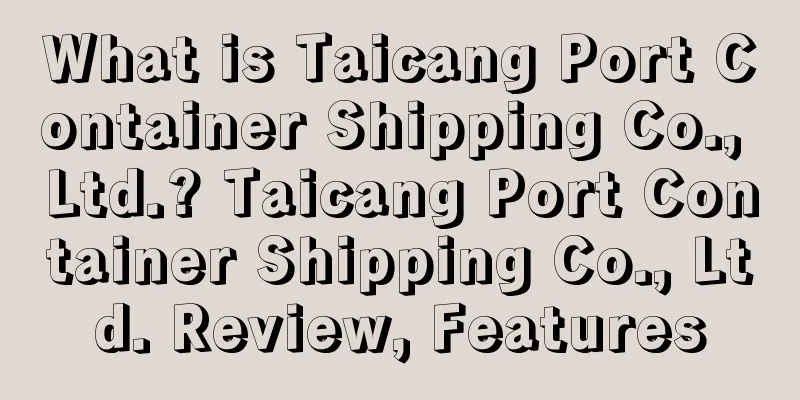 What is Taicang Port Container Shipping Co., Ltd.? Taicang Port Container Shipping Co., Ltd. Review, Features