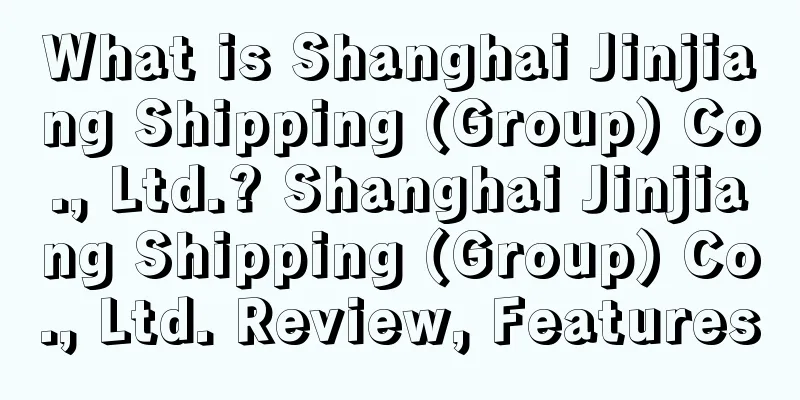 What is Shanghai Jinjiang Shipping (Group) Co., Ltd.? Shanghai Jinjiang Shipping (Group) Co., Ltd. Review, Features