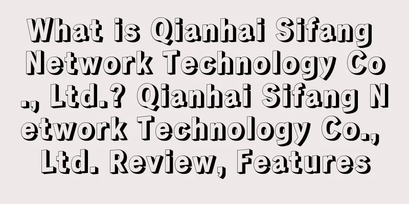 What is Qianhai Sifang Network Technology Co., Ltd.? Qianhai Sifang Network Technology Co., Ltd. Review, Features