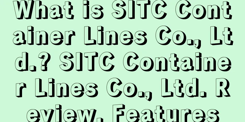What is SITC Container Lines Co., Ltd.? SITC Container Lines Co., Ltd. Review, Features