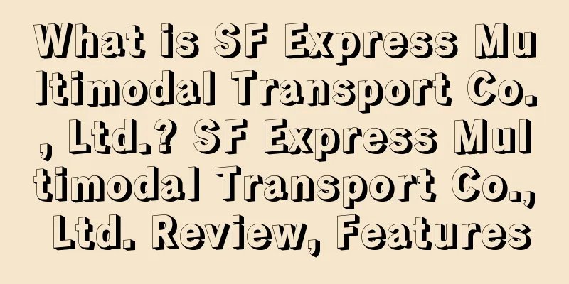 What is SF Express Multimodal Transport Co., Ltd.? SF Express Multimodal Transport Co., Ltd. Review, Features
