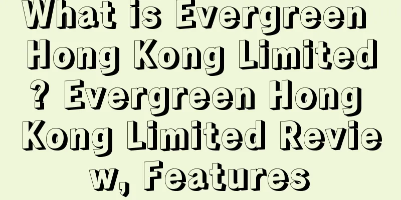 What is Evergreen Hong Kong Limited? Evergreen Hong Kong Limited Review, Features
