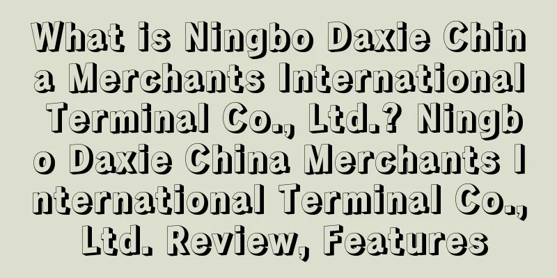 What is Ningbo Daxie China Merchants International Terminal Co., Ltd.? Ningbo Daxie China Merchants International Terminal Co., Ltd. Review, Features