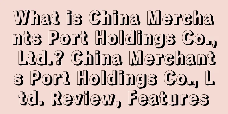 What is China Merchants Port Holdings Co., Ltd.? China Merchants Port Holdings Co., Ltd. Review, Features