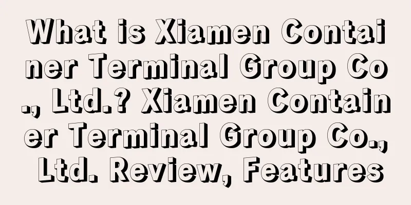 What is Xiamen Container Terminal Group Co., Ltd.? Xiamen Container Terminal Group Co., Ltd. Review, Features