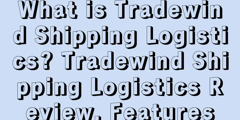 What is Tradewind Shipping Logistics? Tradewind Shipping Logistics Review, Features