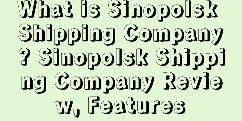 What is Sinopolsk Shipping Company? Sinopolsk Shipping Company Review, Features