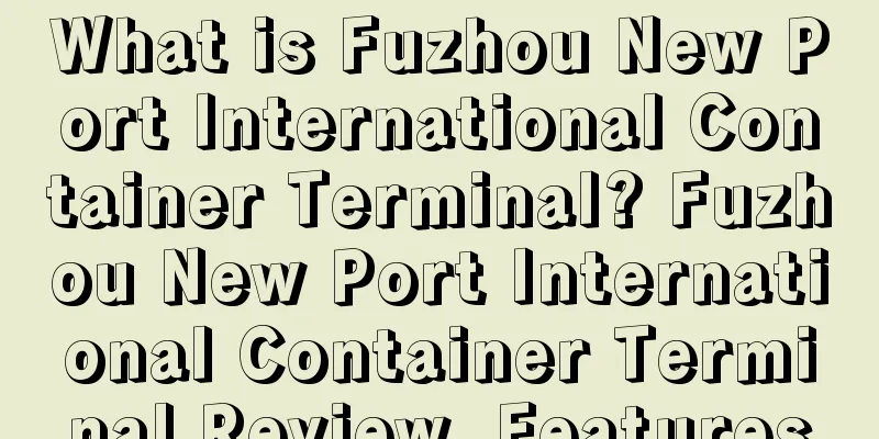 What is Fuzhou New Port International Container Terminal? Fuzhou New Port International Container Terminal Review, Features