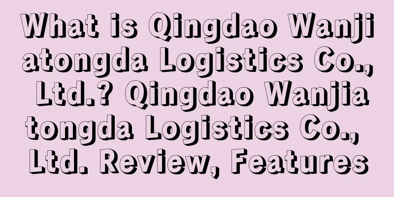 What is Qingdao Wanjiatongda Logistics Co., Ltd.? Qingdao Wanjiatongda Logistics Co., Ltd. Review, Features