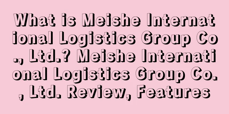 What is Meishe International Logistics Group Co., Ltd.? Meishe International Logistics Group Co., Ltd. Review, Features