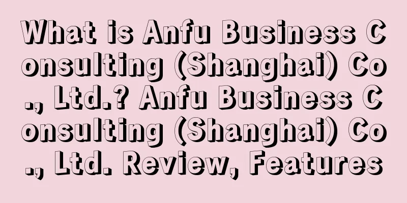 What is Anfu Business Consulting (Shanghai) Co., Ltd.? Anfu Business Consulting (Shanghai) Co., Ltd. Review, Features