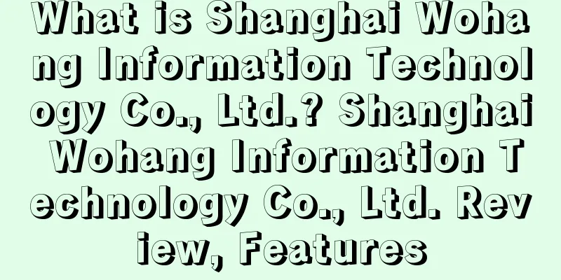 What is Shanghai Wohang Information Technology Co., Ltd.? Shanghai Wohang Information Technology Co., Ltd. Review, Features