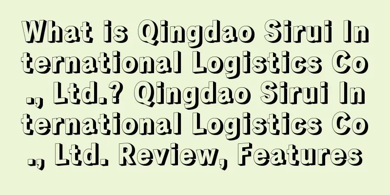 What is Qingdao Sirui International Logistics Co., Ltd.? Qingdao Sirui International Logistics Co., Ltd. Review, Features