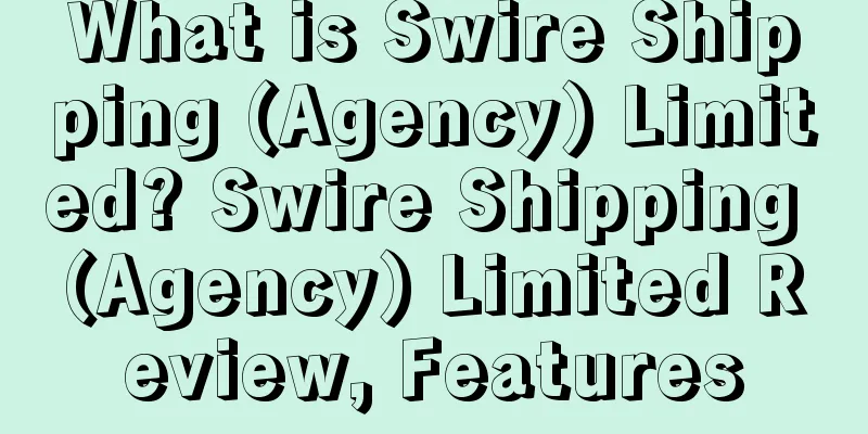 What is Swire Shipping (Agency) Limited? Swire Shipping (Agency) Limited Review, Features