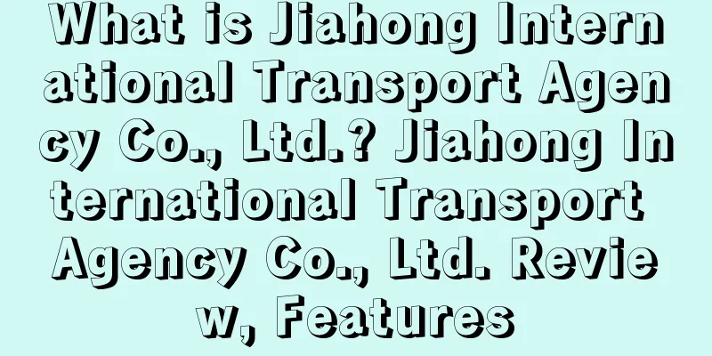 What is Jiahong International Transport Agency Co., Ltd.? Jiahong International Transport Agency Co., Ltd. Review, Features