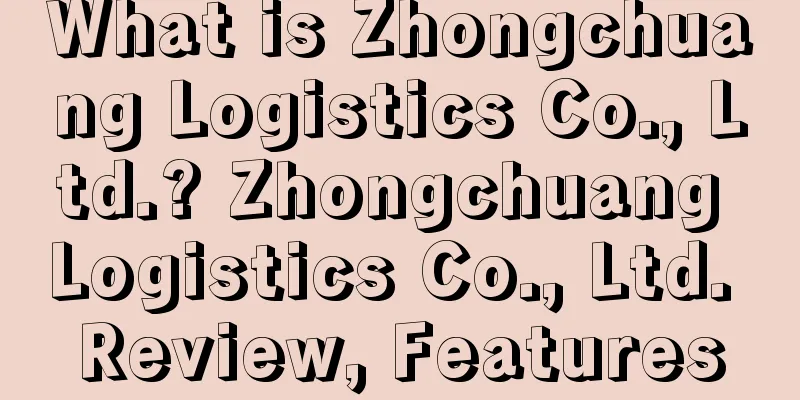 What is Zhongchuang Logistics Co., Ltd.? Zhongchuang Logistics Co., Ltd. Review, Features