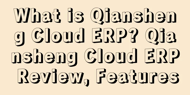 What is Qiansheng Cloud ERP? Qiansheng Cloud ERP Review, Features